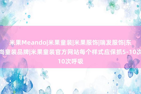 米果Meando|米果童装|米果服饰|瑞发服饰|东莞时尚童装品牌|米果童装官方网站每个样式应保抓5-10次呼吸