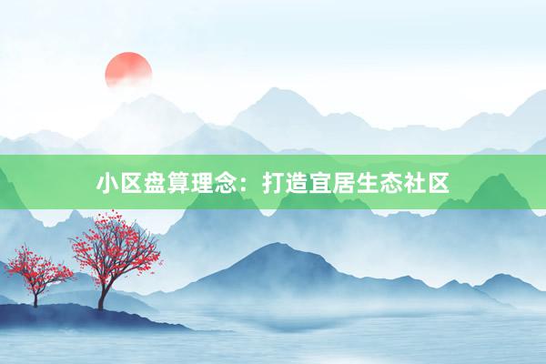 小区盘算理念：打造宜居生态社区