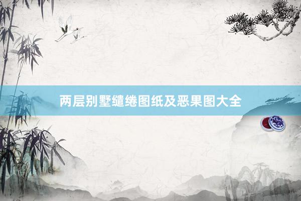 两层别墅缱绻图纸及恶果图大全
