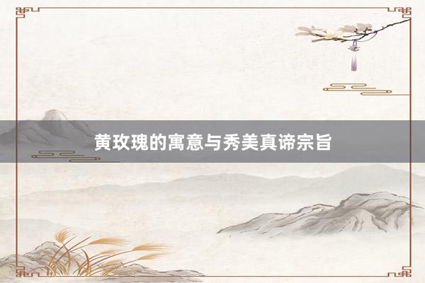 黄玫瑰的寓意与秀美真谛宗旨