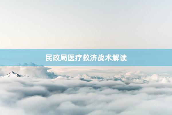 民政局医疗救济战术解读